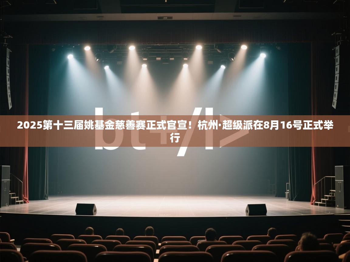 2025第十三届姚基金慈善赛正式官宣！杭州·超级派在8月16号正式举行  第2张