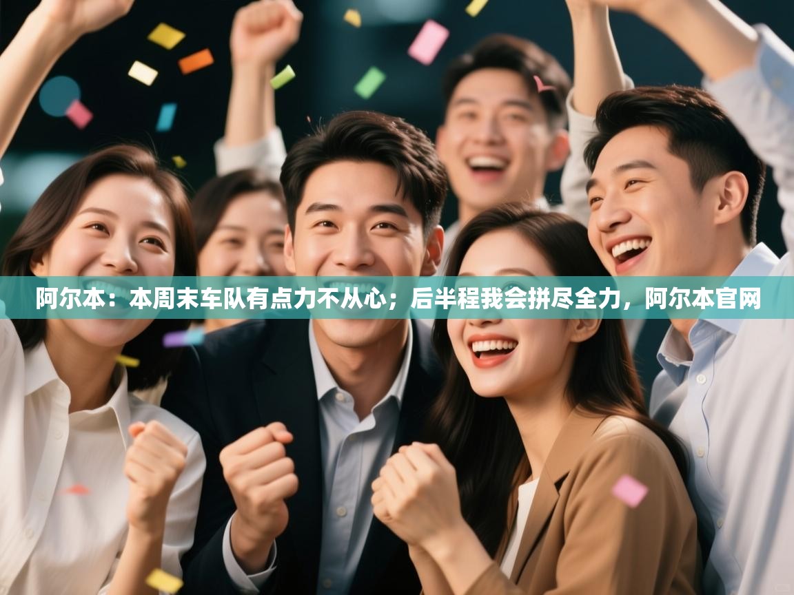 阿尔本：本周末车队有点力不从心；后半程我会拼尽全力，阿尔本官网