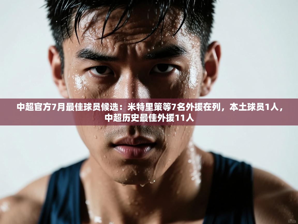 中超官方7月最佳球员候选:米特里策等7名外援在列,本土球员1人,中超历史最佳外援11人 第2张