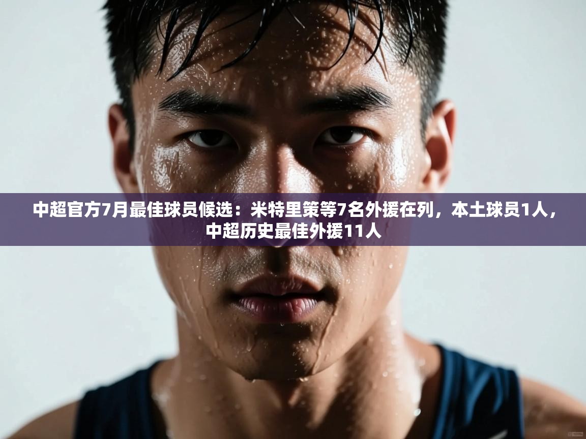 中超官方7月最佳球员候选:米特里策等7名外援在列,本土球员1人,中超历史最佳外援11人 第1张