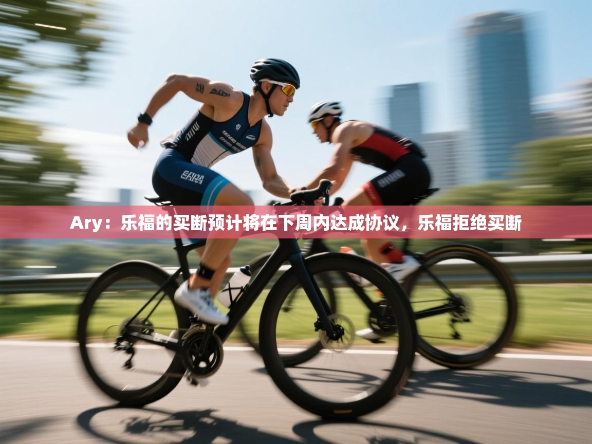 Ary：乐福的买断预计将在下周内达成协议，乐福拒绝买断