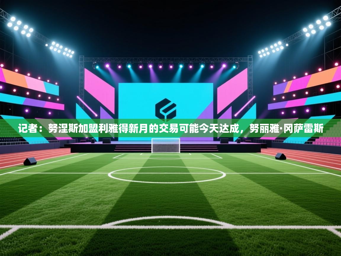 记者：努涅斯加盟利雅得新月的交易可能今天达成，努丽雅·冈萨雷斯  第1张