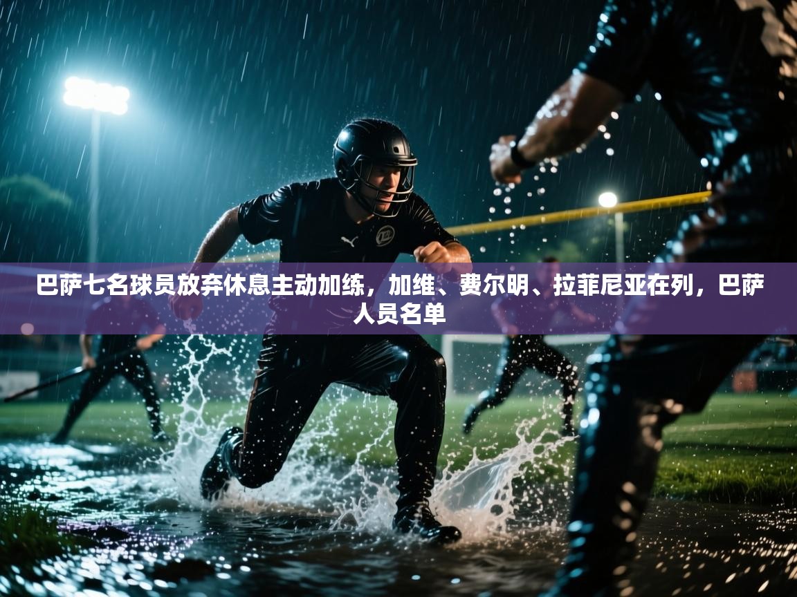 巴萨七名球员放弃休息主动加练，加维、费尔明、拉菲尼亚在列，巴萨人员名单  第1张