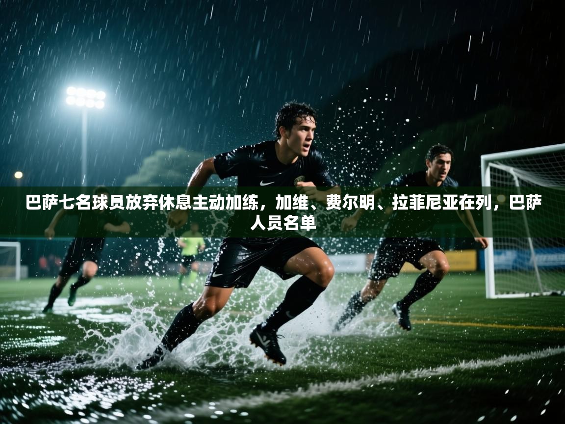 巴萨七名球员放弃休息主动加练，加维、费尔明、拉菲尼亚在列，巴萨人员名单  第2张