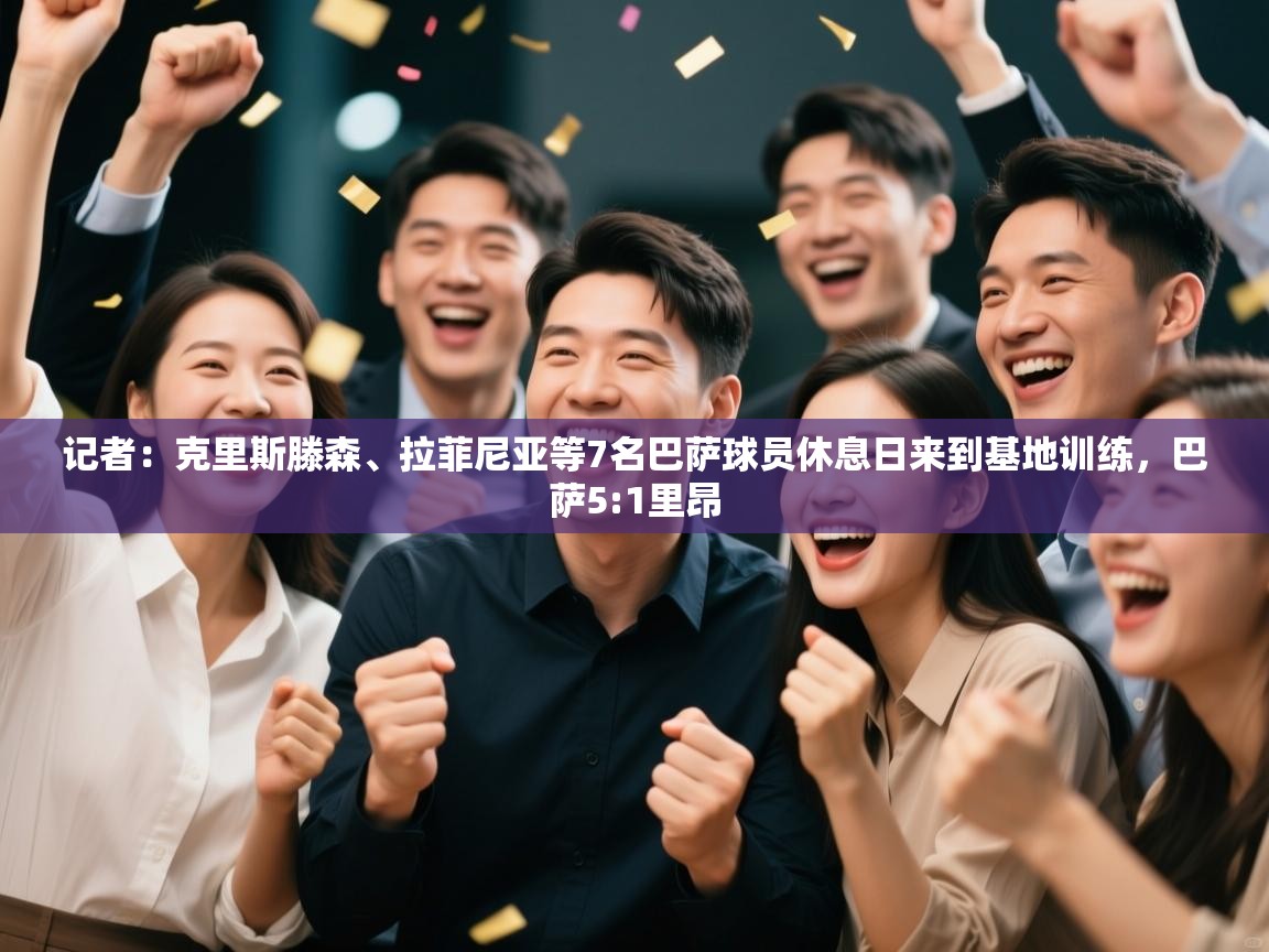 记者：克里斯滕森、拉菲尼亚等7名巴萨球员休息日来到基地训练，巴萨5:1里昂  第1张