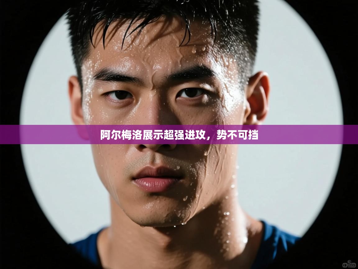 阿尔梅洛展示超强进攻,势不可挡 第1张