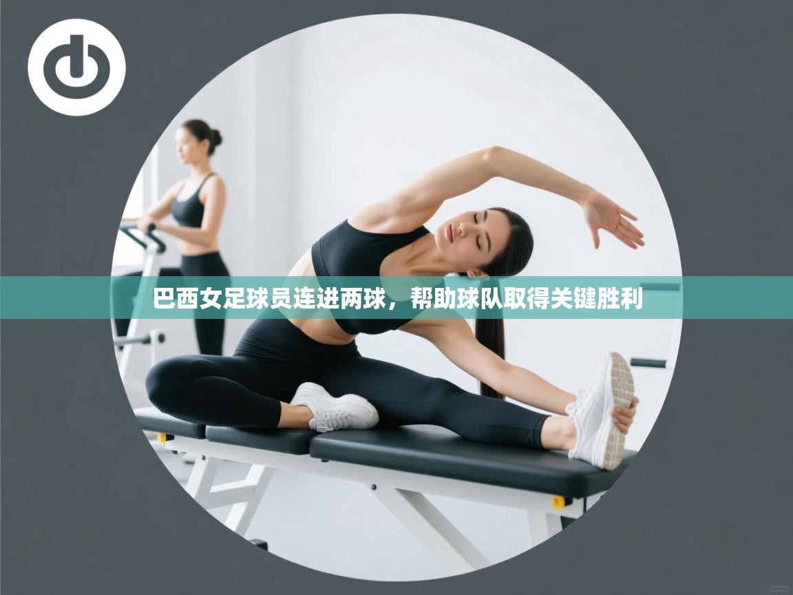 巴西女足球员连进两球，帮助球队取得关键胜利  第1张