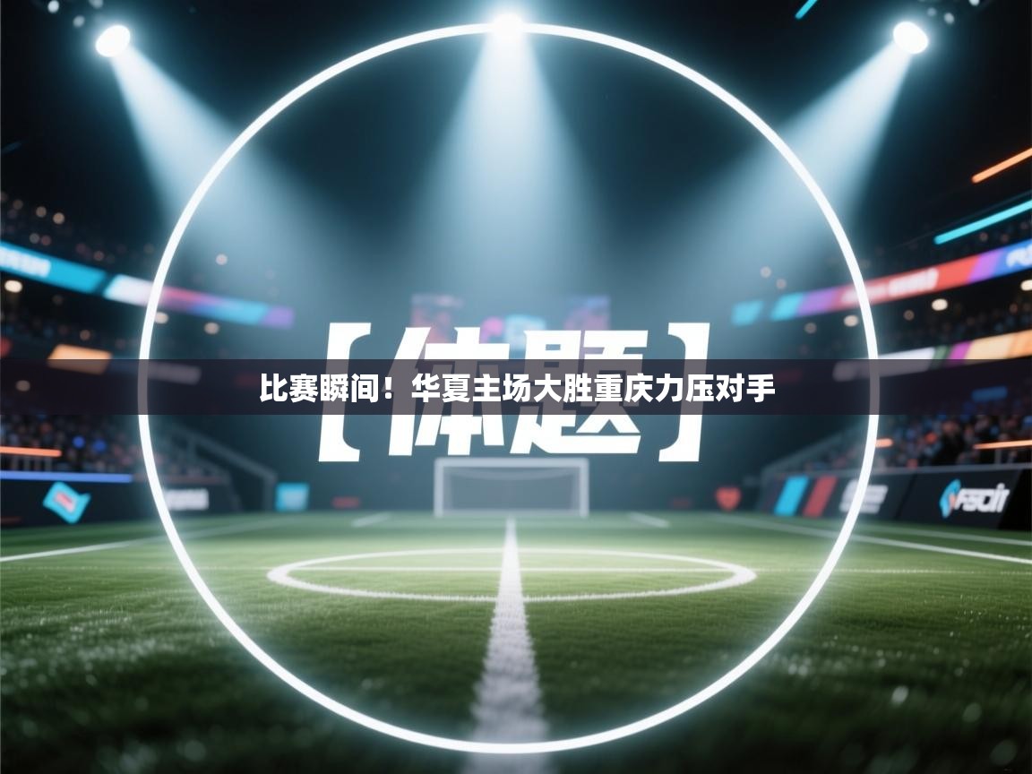 比赛瞬间！华夏主场大胜重庆力压对手