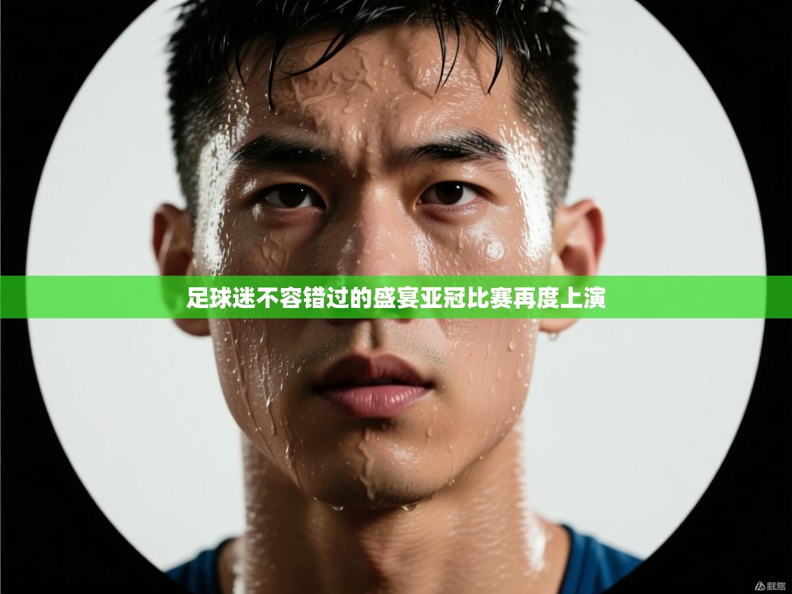 足球迷不容错过的盛宴亚冠比赛再度上演