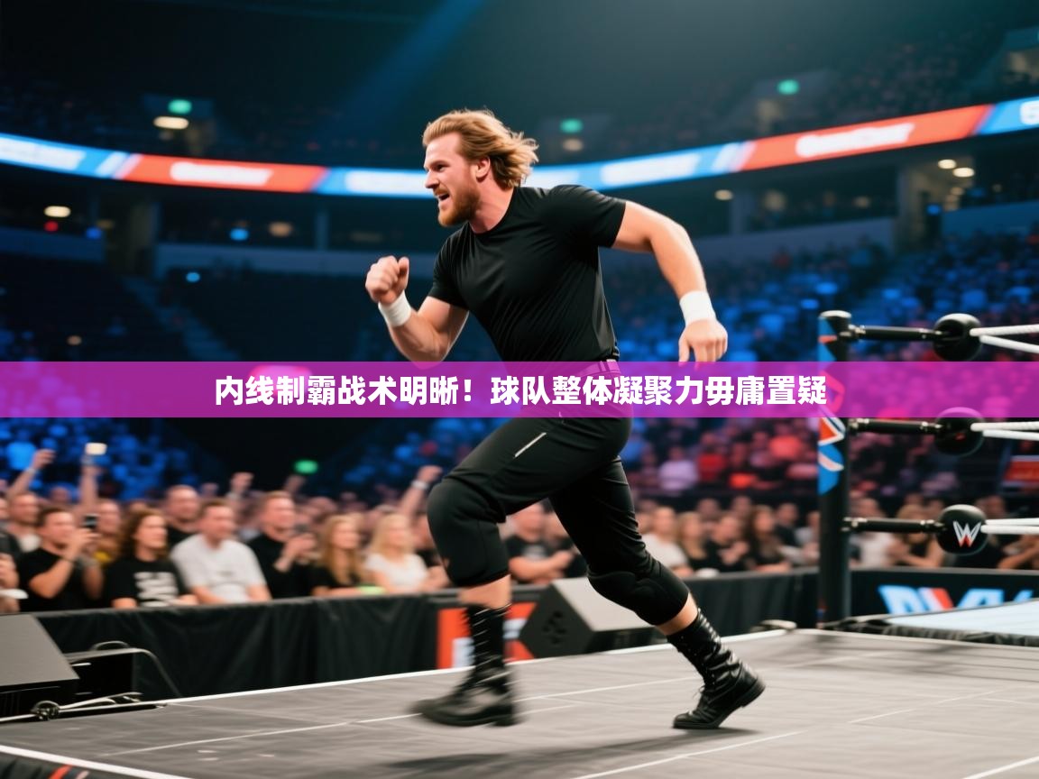 内线制霸战术明晰！球队整体凝聚力毋庸置疑