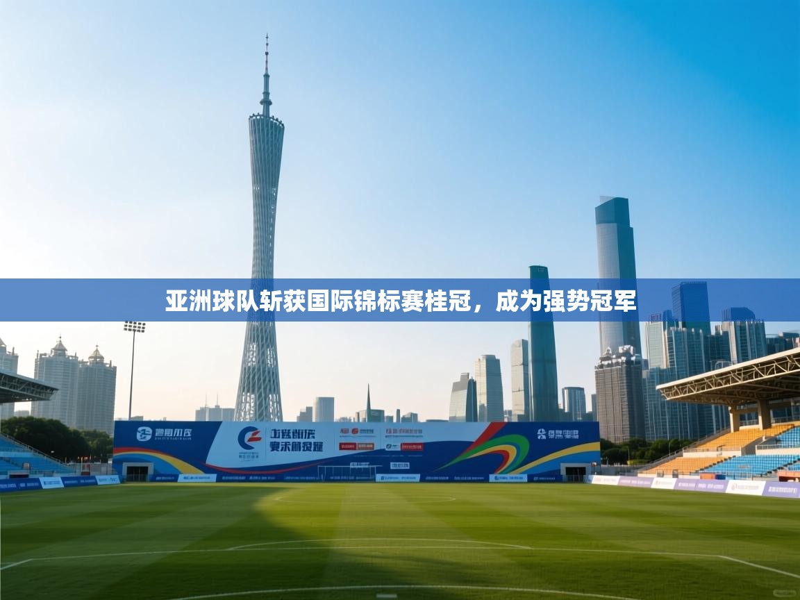 亚洲球队斩获国际锦标赛桂冠，成为强势冠军