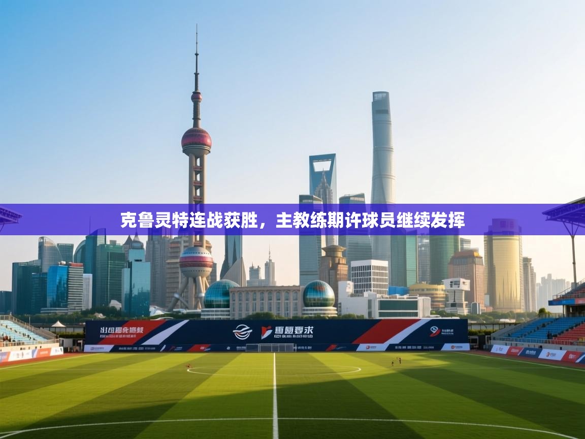 克鲁灵特连战获胜,主教练期许球员继续发挥 第1张