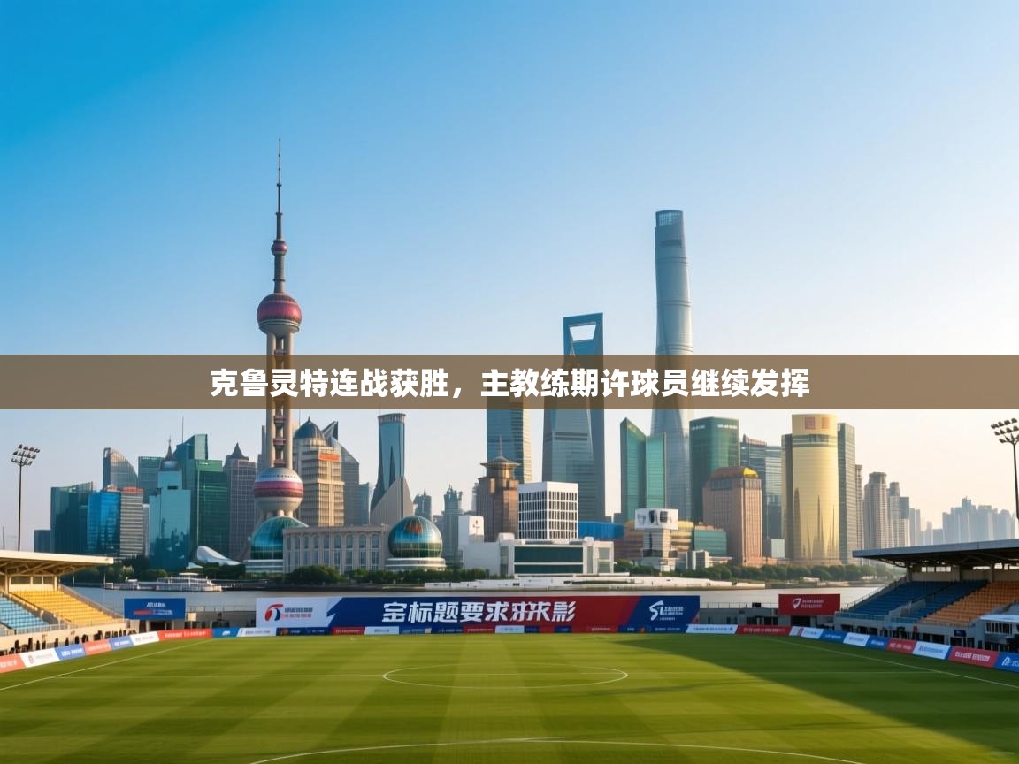 克鲁灵特连战获胜,主教练期许球员继续发挥 第2张